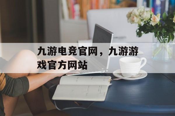 九游电竞官网，九游游戏官方网站