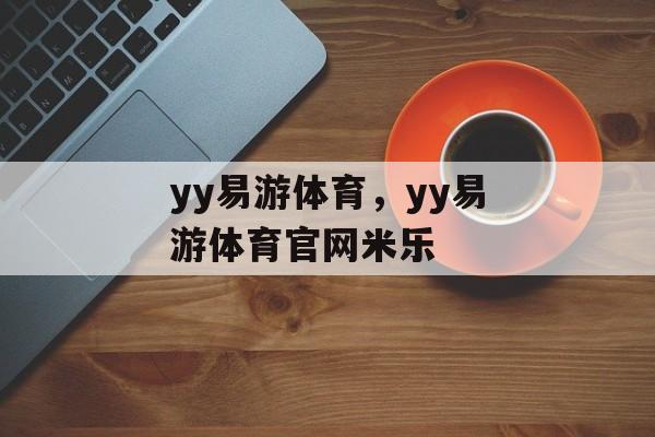 yy易游体育，yy易游体育官网米乐