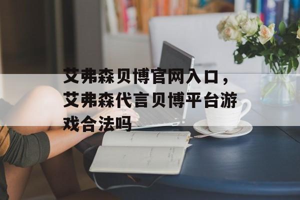 艾弗森贝博官网入口，艾弗森代言贝博平台游戏合法吗