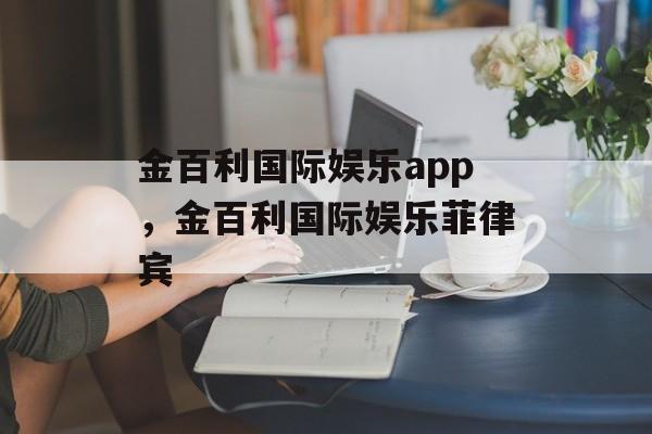 金百利国际娱乐app，金百利国际娱乐菲律宾